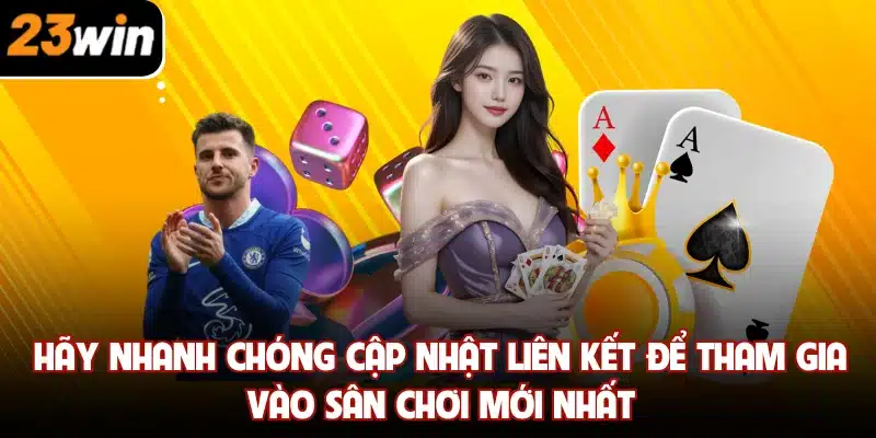 Hãy nhanh chóng cập nhật liên kết để tham gia vào sân chơi mới nhất