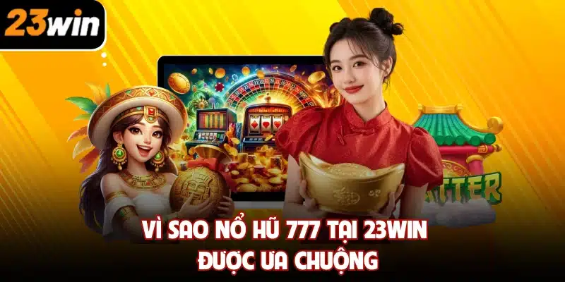Vì sao Nổ Hũ 777 tại 23win được ưa chuộng